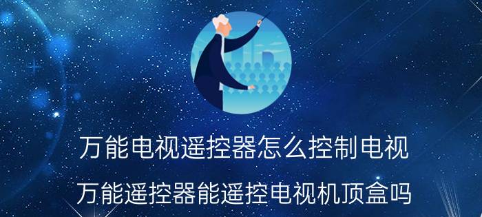 万能电视遥控器怎么控制电视 万能遥控器能遥控电视机顶盒吗？